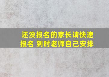 还没报名的家长请快速报名 到时老师自己安排